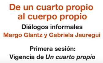De un cuarto propio al cuerpo propio. Diálogos informales con Margo Glantz y Gabriela Jauregui.