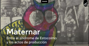 Exposición. Maternar. Entre el síndrome de Estocolmo y los actos de producción.