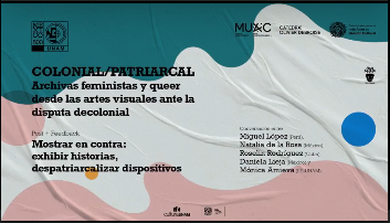 Encuentro Internacional de Cátedras Extraodinarias. Colonial/Patriarcal. Archivas feministas y queer desde las artes visuales ante la disputa descolonial. Post + Feedback. Mostrar en contra: exhibir historias, despatriarcalizar dispositivos.